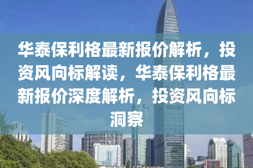 华泰保利格最新报价解析，投资风向标解读，华泰保利格最新报价深度解析，投资风向标洞察