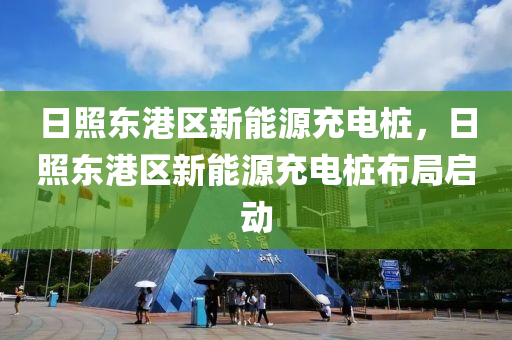 日照东港区新能源充电桩，日照东港区新能源充电桩布局启动