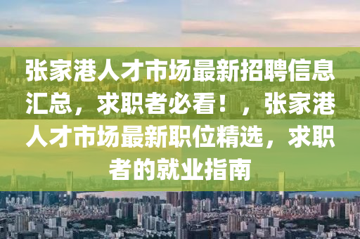 张家港人才市场最新招聘信息汇总，求职者必看！，张家港人才市场最新职位精选，求职者的就业指南