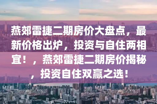 燕郊雷捷二期房价大盘点，最新价格出炉，投资与自住两相宜！，燕郊雷捷二期房价揭秘，投资自住双赢之选！