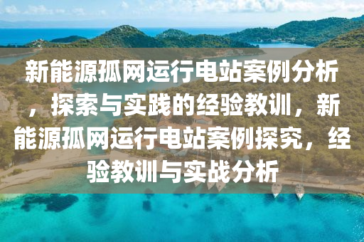 新能源孤网运行电站案例分析，探索与实践的经验教训，新能源孤网运行电站案例探究，经验教训与实战分析