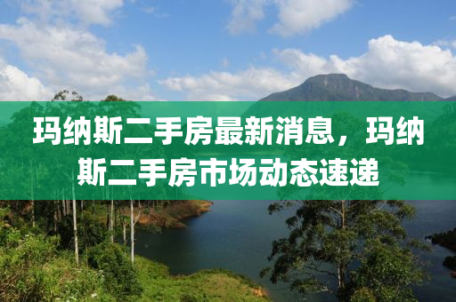 玛纳斯二手房最新消息，玛纳斯二手房市场动态速递