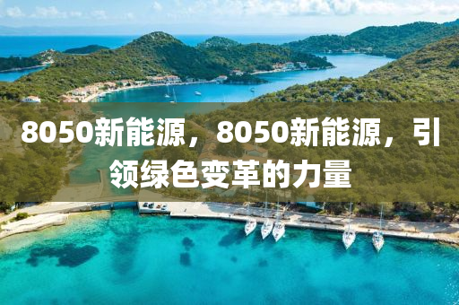 8050新能源，8050新能源，引领绿色变革的力量