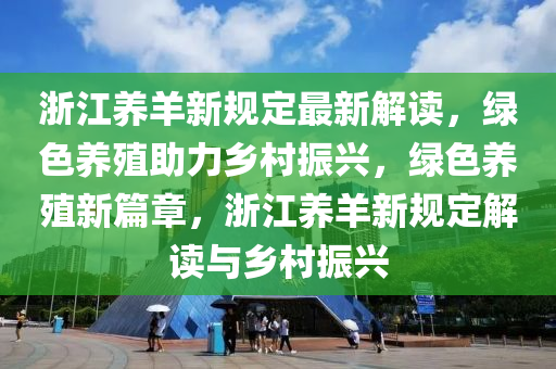 浙江养羊新规定最新解读，绿色养殖助力乡村振兴，绿色养殖新篇章，浙江养羊新规定解读与乡村振兴