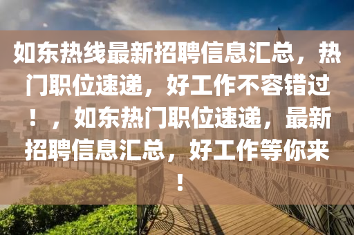 如东热线最新招聘信息汇总，热门职位速递，好工作不容错过！，如东热门职位速递，最新招聘信息汇总，好工作等你来！