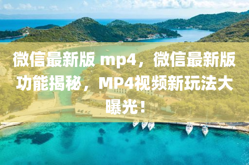 微信最新版 mp4，微信最新版功能揭秘，MP4视频新玩法大曝光！