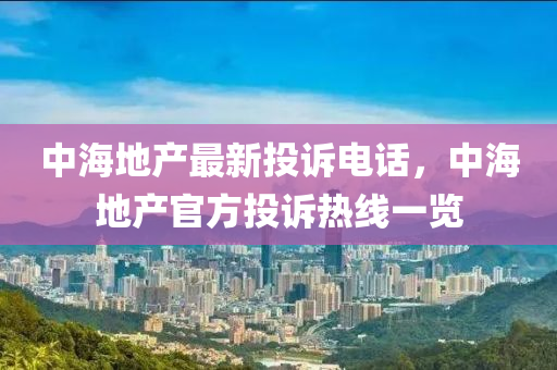 中海地产最新投诉电话，中海地产官方投诉热线一览