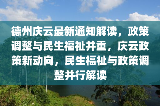 德州庆云最新通知解读，政策调整与民生福祉并重，庆云政策新动向，民生福祉与政策调整并行解读