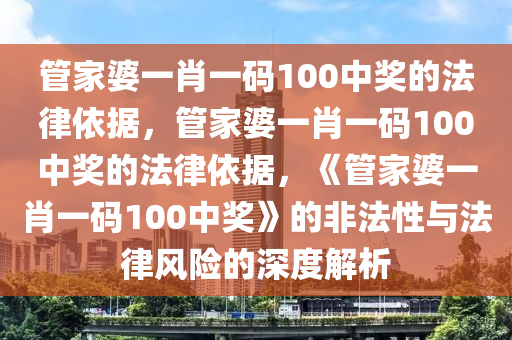 管家婆一肖一码100中奖的法律依据，管家婆一肖一码100中奖的法律依据，《管家婆一肖一码100中奖》的非法性与法律风险的深度解析