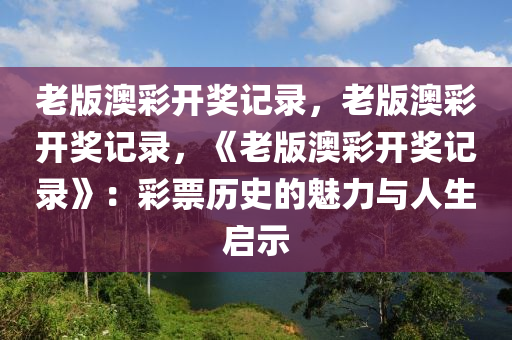 老版澳彩开奖记录，老版澳彩开奖记录，《老版澳彩开奖记录》：彩票历史的魅力与人生启示