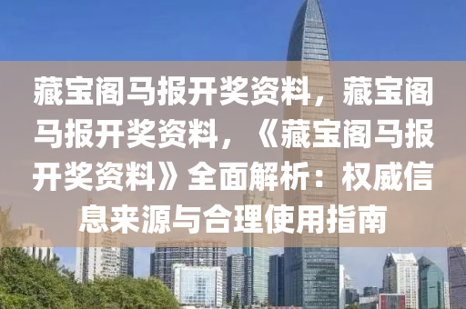 藏宝阁马报开奖资料，藏宝阁马报开奖资料，《藏宝阁马报开奖资料》全面解析：权威信息来源与合理使用指南