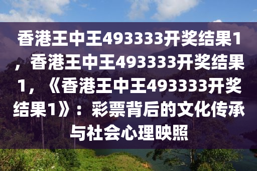 香港王中王493333开奖结果1，香港王中王493333开奖结果1，《香港王中王493333开奖结果1》：彩票背后的文化传承与社会心理映照