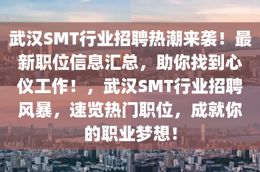 武汉SMT行业招聘热潮来袭！最新职位信息汇总，助你找到心仪工作！，武汉SMT行业招聘风暴，速览热门职位，成就你的职业梦想！