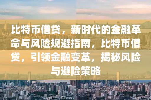 比特币借贷，新时代的金融革命与风险规避指南，比特币借贷，引领金融变革，揭秘风险与避险策略