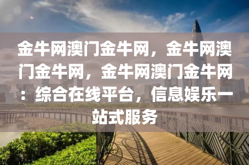 金牛网澳门金牛网，金牛网澳门金牛网，金牛网澳门金牛网：综合在线平台，信息娱乐一站式服务