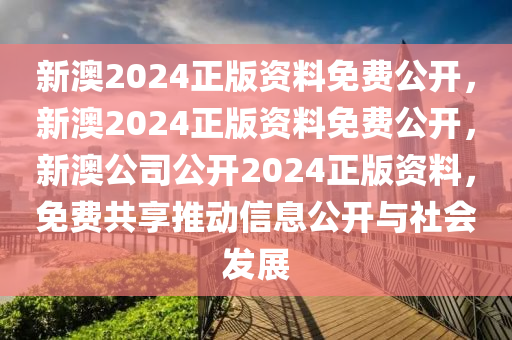 新澳2024正版资料免费公开，新澳2024正版资料免费公开，新澳公司公开2024正版资料，免费共享推动信息公开与社会发展