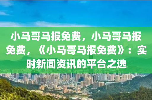 小马哥马报免费，小马哥马报免费，《小马哥马报免费》：实时新闻资讯的平台之选