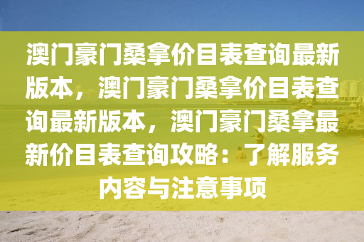 澳门豪门桑拿价目表查询最新版本，澳门豪门桑拿价目表查询最新版本，澳门豪门桑拿最新价目表查询攻略：了解服务内容与注意事项