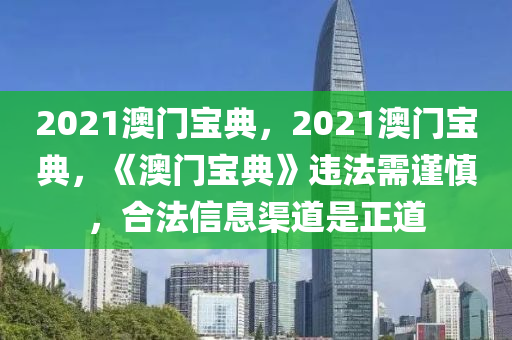 2021澳门宝典，2021澳门宝典，《澳门宝典》违法需谨慎，合法信息渠道是正道