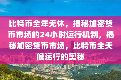 比特币全年无休，揭秘加密货币市场的24小时运行机制，揭秘加密货币市场，比特币全天候运行的奥秘