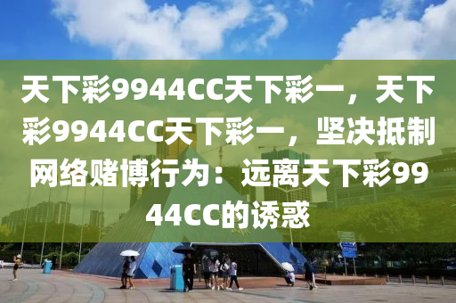 天下彩9944CC天下彩一，天下彩9944CC天下彩一，坚决抵制网络赌博行为：远离天下彩9944CC的诱惑