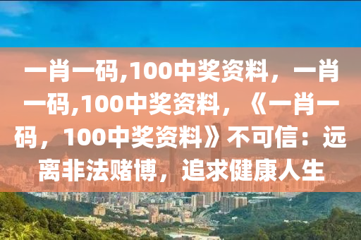 一肖一码,100中奖资料，一肖一码,100中奖资料，《一肖一码，100中奖资料》不可信：远离非法赌博，追求健康人生