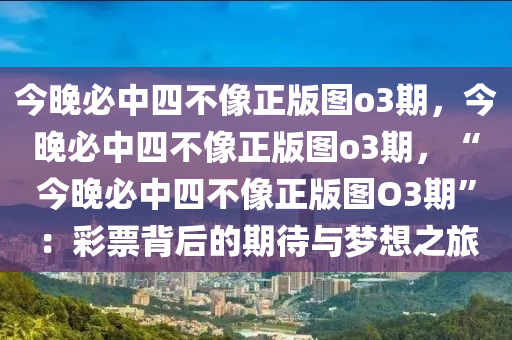 今晚必中四不像正版图o3期，今晚必中四不像正版图o3期，“今晚必中四不像正版图O3期”：彩票背后的期待与梦想之旅