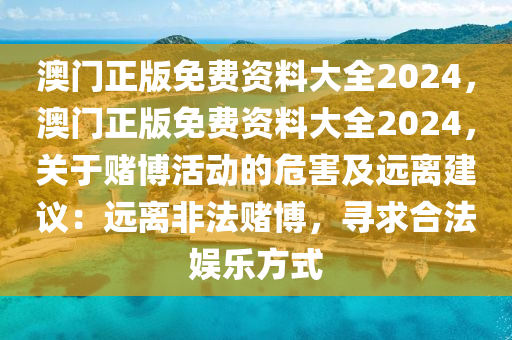 澳门正版免费资料大全2024，澳门正版免费资料大全2024，关于赌博活动的危害及远离建议：远离非法赌博，寻求合法娱乐方式