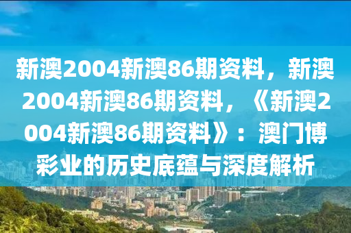 新澳2004新澳86期资料，新澳2004新澳86期资料，《新澳2004新澳86期资料》：澳门博彩业的历史底蕴与深度解析