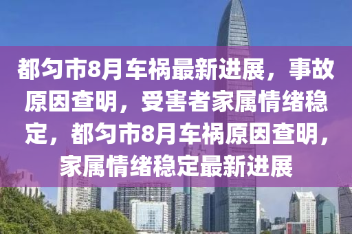 都匀市8月车祸最新进展，事故原因查明，受害者家属情绪稳定，都匀市8月车祸原因查明，家属情绪稳定最新进展