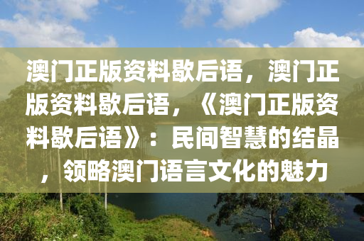 澳门正版资料歇后语，澳门正版资料歇后语，《澳门正版资料歇后语》：民间智慧的结晶，领略澳门语言文化的魅力