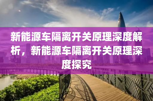 新能源车隔离开关原理深度解析，新能源车隔离开关原理深度探究