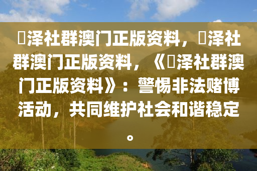 恵泽社群澳门正版资料，恵泽社群澳门正版资料，《恵泽社群澳门正版资料》：警惕非法赌博活动，共同维护社会和谐稳定。