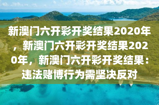 新澳门六开彩开奖结果2020年，新澳门六开彩开奖结果2020年，新澳门六开彩开奖结果：违法赌博行为需坚决反对