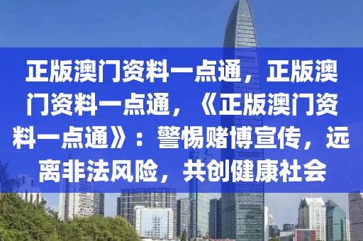 正版澳门资料一点通，正版澳门资料一点通，《正版澳门资料一点通》：警惕赌博宣传，远离非法风险，共创健康社会