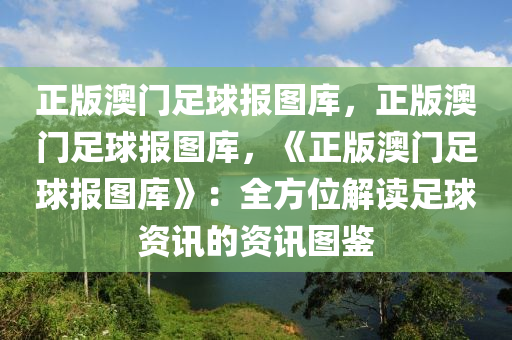 正版澳门足球报图库，正版澳门足球报图库，《正版澳门足球报图库》：全方位解读足球资讯的资讯图鉴