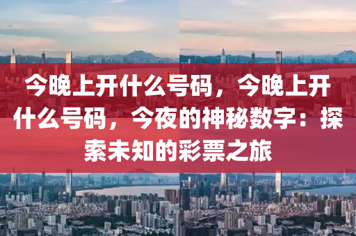 今晚上开什么号码，今晚上开什么号码，今夜的神秘数字：探索未知的彩票之旅