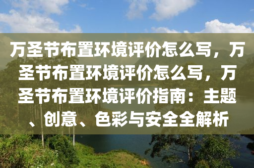 万圣节布置环境评价怎么写，万圣节布置环境评价怎么写，万圣节布置环境评价指南：主题、创意、色彩与安全全解析