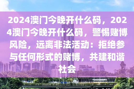 2024澳门今晚开什么码，2024澳门今晚开什么码，警惕赌博风险，远离非法活动：拒绝参与任何形式的赌博，共建和谐社会