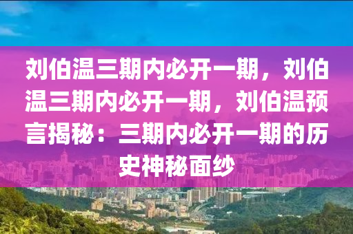 刘伯温三期内必开一期，刘伯温三期内必开一期，刘伯温预言揭秘：三期内必开一期的历史神秘面纱