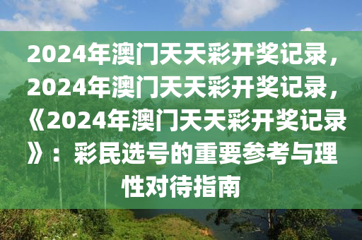 2024年澳门天天彩开奖记录，2024年澳门天天彩开奖记录，《2024年澳门天天彩开奖记录》：彩民选号的重要参考与理性对待指南