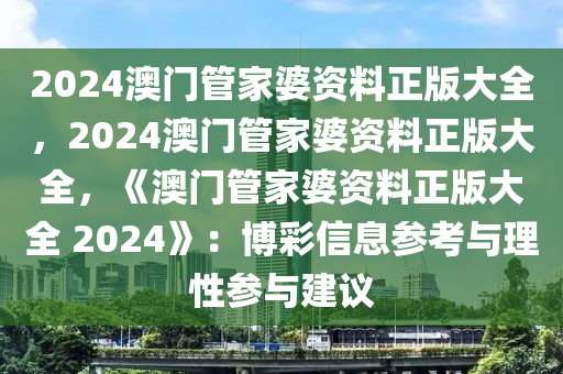 2024澳门管家婆资料正版大全，2024澳门管家婆资料正版大全，《澳门管家婆资料正版大全 2024》：博彩信息参考与理性参与建议