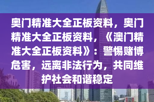 奥门精准大全正板资料，奥门精准大全正板资料，《澳门精准大全正板资料》：警惕赌博危害，远离非法行为，共同维护社会和谐稳定