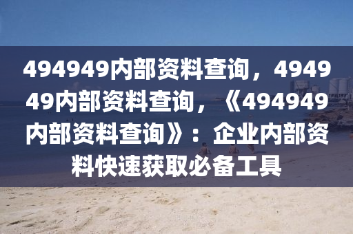 494949内部资料查询，494949内部资料查询，《494949内部资料查询》：企业内部资料快速获取必备工具