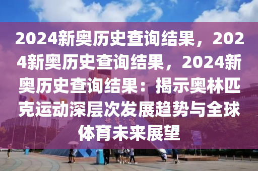 2024新奥历史查询结果，2024新奥历史查询结果，2024新奥历史查询结果：揭示奥林匹克运动深层次发展趋势与全球体育未来展望