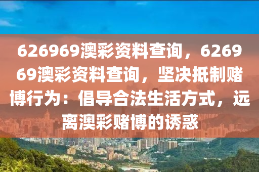 626969澳彩资料查询，626969澳彩资料查询，坚决抵制赌博行为：倡导合法生活方式，远离澳彩赌博的诱惑