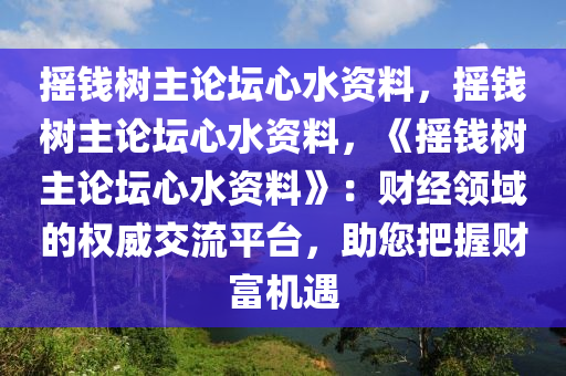 摇钱树主论坛心水资料，摇钱树主论坛心水资料，《摇钱树主论坛心水资料》：财经领域的权威交流平台，助您把握财富机遇