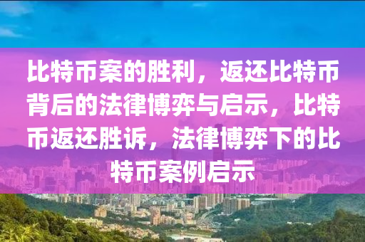 比特币案的胜利，返还比特币背后的法律博弈与启示，比特币返还胜诉，法律博弈下的比特币案例启示