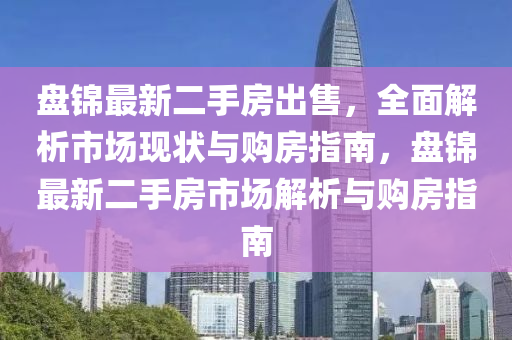 盘锦最新二手房出售，全面解析市场现状与购房指南，盘锦最新二手房市场解析与购房指南