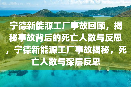 宁德新能源工厂事故回顾，揭秘事故背后的死亡人数与反思，宁德新能源工厂事故揭秘，死亡人数与深层反思